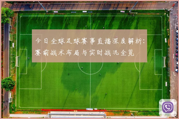 今日全球足球赛事直播深度解析：赛前战术布局与实时战况全览