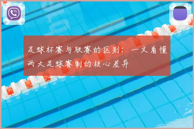 足球杯赛与联赛的区别：一文看懂两大足球赛制的核心差异