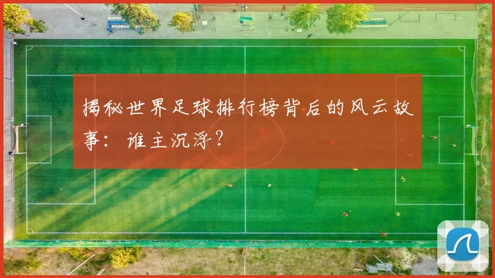 揭秘世界足球排行榜背后的风云故事:谁主沉浮?