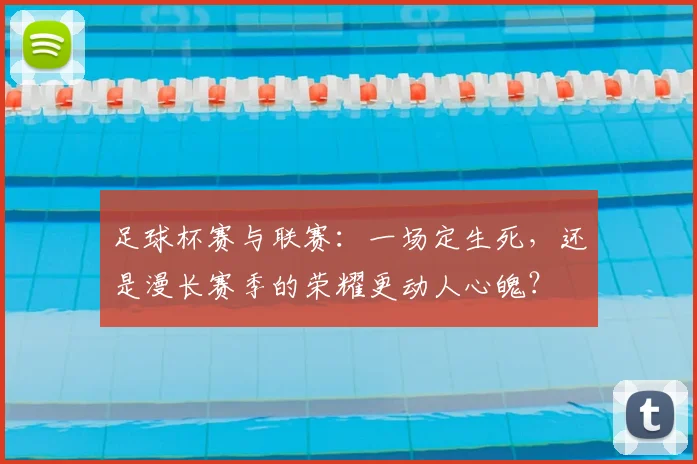 足球杯赛与联赛:一场定生死,还是漫长赛季的荣耀更动人心魄?